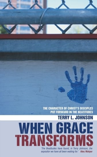 When Grace Transforms: The character of Christs Disciples put forward in the Beattitudes Terry L. Johnson