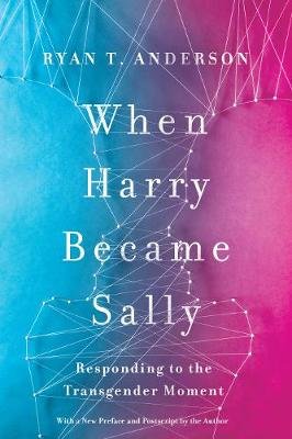 When Harry Became Sally: Responding to the Transgender Moment Ryan Anderson