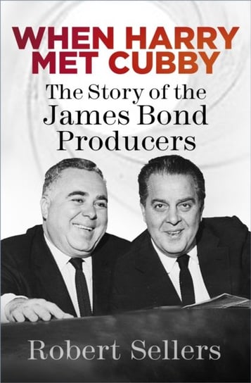 When Harry Met Cubby: The Story of the James Bond Producers Robert Sellers