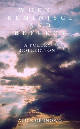 When I Reminisce and Reflect A Poetry Collection Alice Okunowo