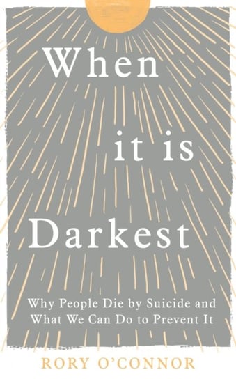 When It Is Darkest: Why People Die by Suicide and What We Can Do to Prevent It Rory O'Connor