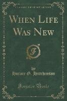 When Life Was New (Classic Reprint) Hutchinson Horace G.