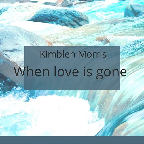 When Love Is Gone Kimbleh Morris