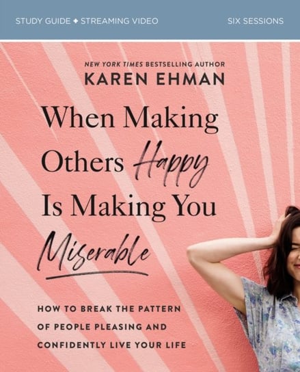 When Making Others Happy Is Making You Miserable Study Guide plus Streaming Video: How to Break the Ehman Karen