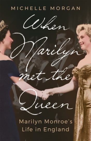 When Marilyn Met the Queen: Marilyn Monroe's Life in England Morgan Michelle