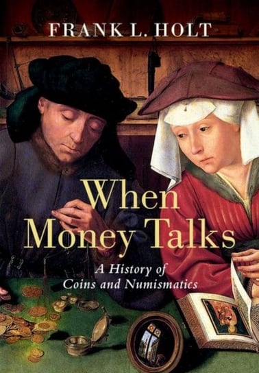 When Money Talks: A History of Coins and Numismatics Opracowanie zbiorowe