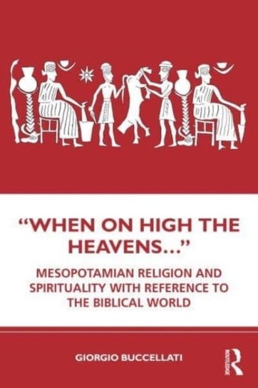 "When on High the Heavens...": Mesopotamian Religion and Spirituality with Reference to the Biblical World Taylor & Francis Ltd.