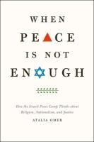 When Peace Is Not Enough: How the Israeli Peace Camp Thinks about Religion, Nationalism, and Justice Omer Atalia