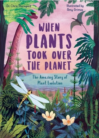 When Plants Took Over the Planet: The Amazing Story of Plant Evolution Chris Thorogood
