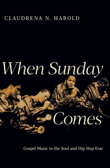 When Sunday Comes: Gospel Music in the Soul and Hip-Hop Eras Claudrena Harold N.