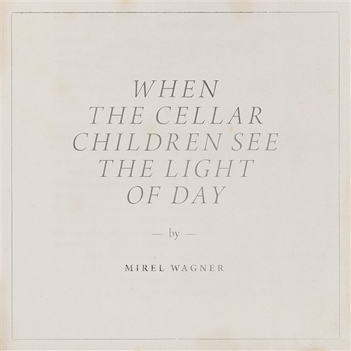 When the Cellar Children See the Light of Day Mirel Wagner