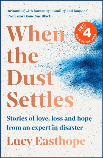 When the Dust Settles: Stories of Love, Loss and Hope from an Expert in Disaster Lucy Easthope