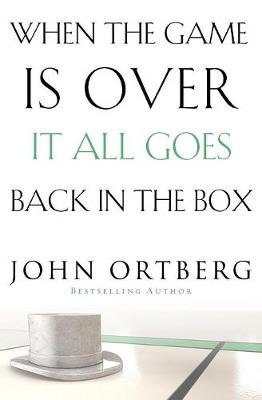 When the Game Is Over, It All Goes Back in the Box Ortberg John