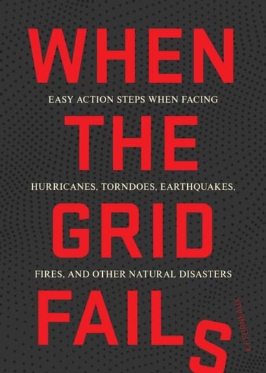 When the Grid Fails: Easy Action Steps When Facing Urban and Natural Disasters Ky Furneaux