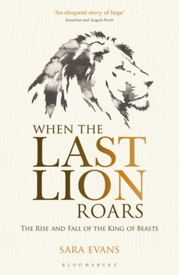 When the Last Lion Roars: The Rise and Fall of the King of Beasts Evans Sara