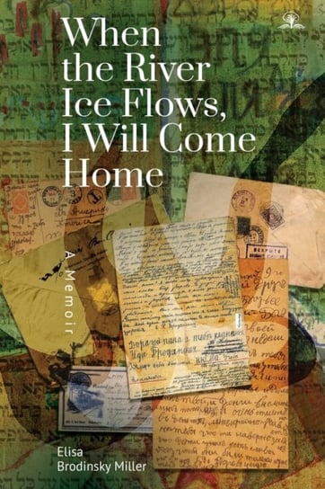 When the River Ice Flows, I Will Come Home: A Memoir Elisa Brodinsky Miller