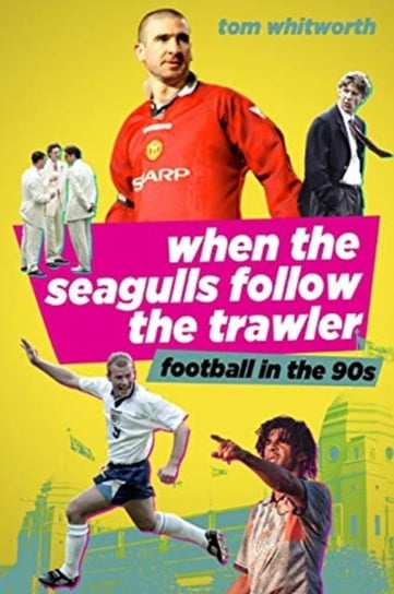 When the Seagulls Follow the Trawler: Football in the 90s Tom Whitworth