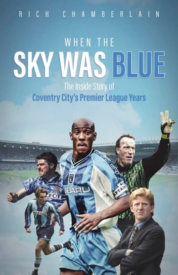 When The Sky Was Blue: The Inside Story of Coventry City's Premier League Years Rich Chamberlain