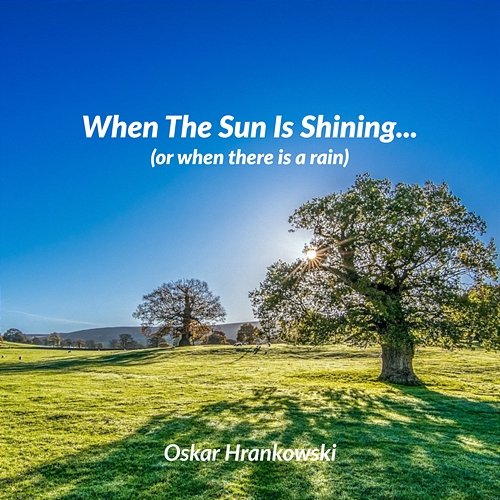 When The Sun Is Shining... (or when there is a rain) Oskar Hrankowski