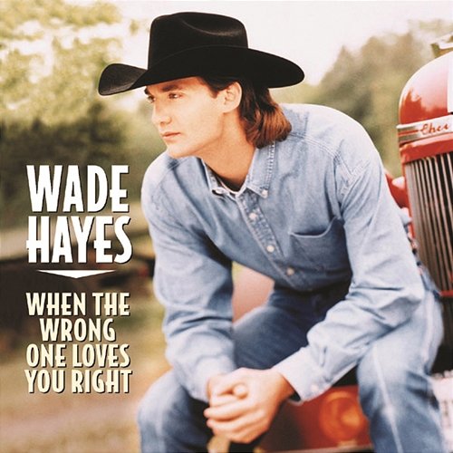 When The Wrong One Loves You Right WADE HAYES