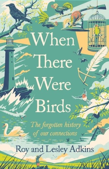 When There Were Birds: The forgotten history of our connections Adkins Roy