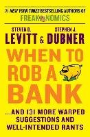 When to Rob a Bank: ...and 131 More Warped Suggestions and Well-Intended Rants Levitt Steven D., Dubner Stephen J.