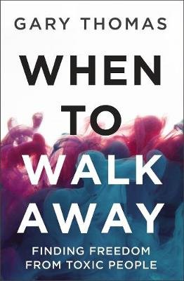 When to Walk Away: Finding Freedom from Toxic People Thomas Gary