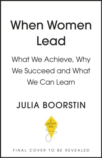 When Women Lead. What We Achieve, Why We Succeed and What We Can Learn Julia Boorstin