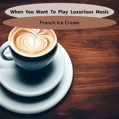 When You Want to Play Luxurious Music French Ice Cream