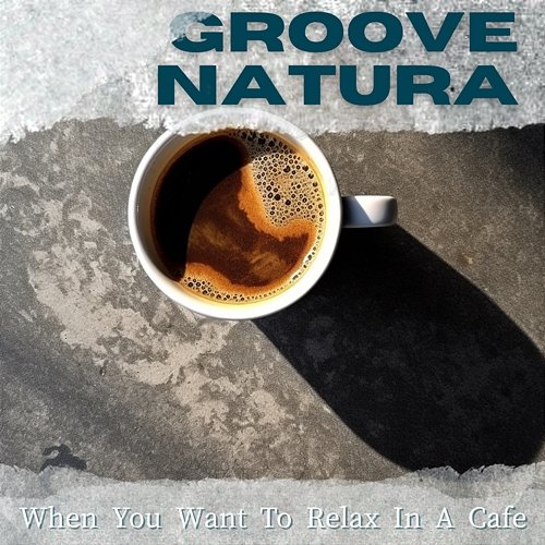 When You Want to Relax in a Cafe Groove Natura