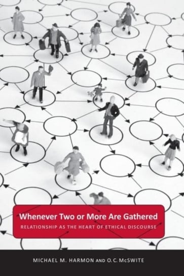 Whenever Two or More Are Gathered: Relationship as the Heart of Ethical Discourse Michael M. Harmon, O. C. McSwite