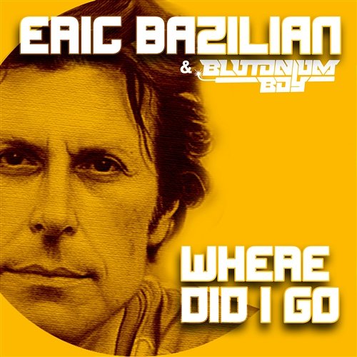 Where Did I Go Bazilian, Eric & Blutonium Boy