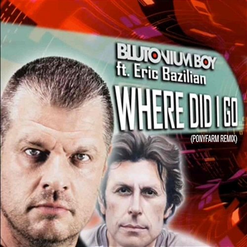 Where Did I Go (Ponyfarm Remix) Blutonium Boy Ft. Eric Bazilian