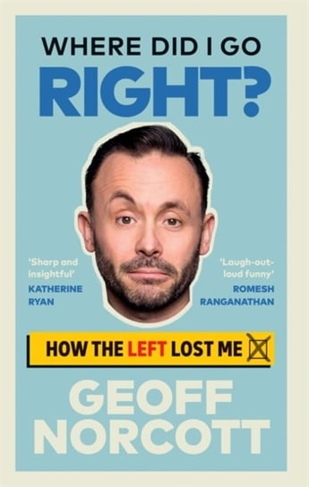 Where Did I Go Right?: How the Left Lost Me Geoff Norcott