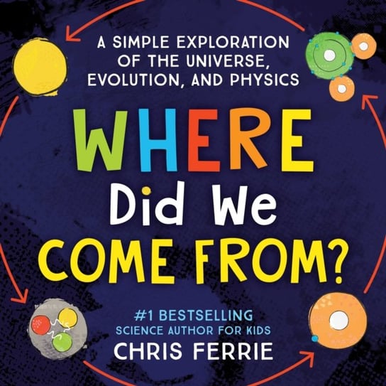 Where Did We Come From?: A simple exploration of the universe, evolution, and physics Ferrie Chris