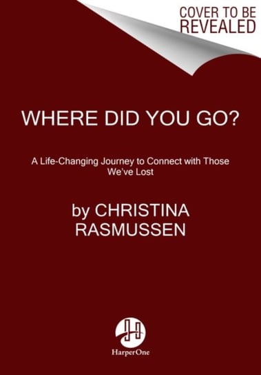 Where Did You Go?: A Life-Changing Journey to Connect with Those Weve Lost Christina Rasmussen