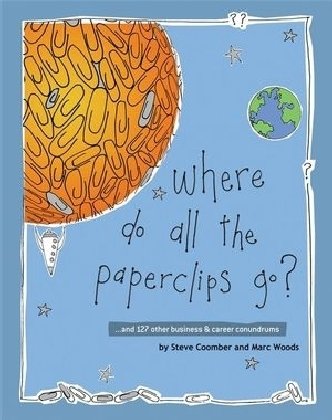 Where Do All the Paperclips Go?: ...and 127 Other Business and Career Conundrums Coomber Steve