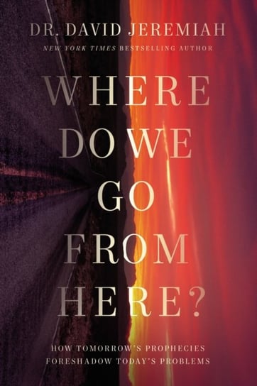 Where Do We Go from Here?: How Tomorrows Prophecies Foreshadow Todays Problems Dr. David Jeremiah