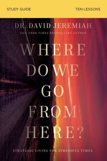 Where Do We Go from Here? Study Guide: How Tomorrows Prophecies Foreshadow Todays Problems Dr. David Jeremiah