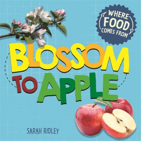 Where Food Comes From: Blossom to Apple Ridley Sarah
