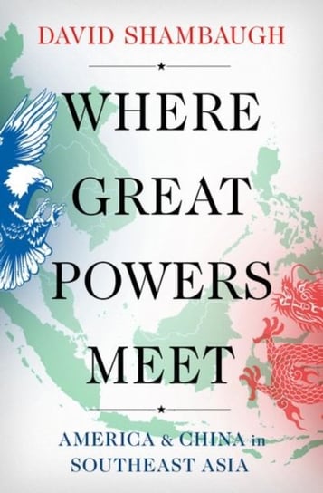 Where Great Powers Meet. America and China in Southeast Asia Opracowanie zbiorowe