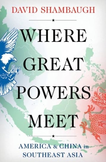 Where Great Powers Meet: America & China in Southeast Asia Opracowanie zbiorowe