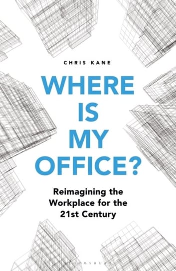 Where is My Office?: Reimagining the Workplace for the 21st Century Chris Kane