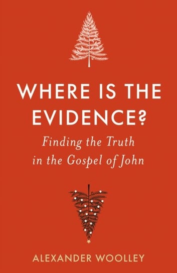Where is the Evidence - Finding the Truth in the Gospel of John Alexander Woolley
