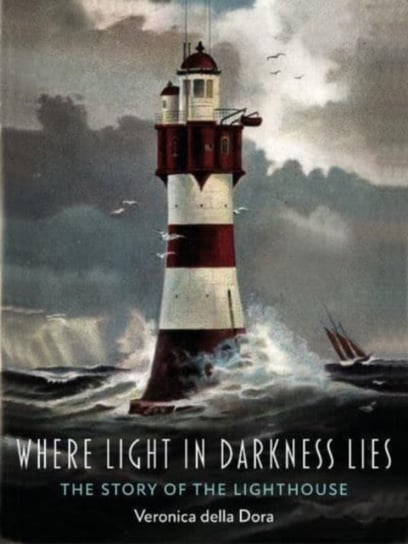 Where Light in Darkness Lies: The Story of the Lighthouse Veronica Della Dora