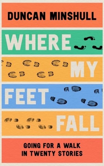 Where My Feet Fall: Going for a Walk in Twenty Stories Duncan Minshull