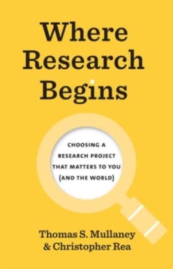 Where Research Begins: Choosing a Research Project That Matters to You (and the World) Thomas S. Mullaney, Christopher Rea