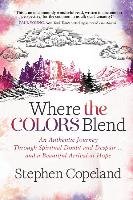 Where the Colors Blend: An Authentic Journey Through Spiritual Doubt and Despair ... and a Beautiful Arrival at Hope Copeland Stephen