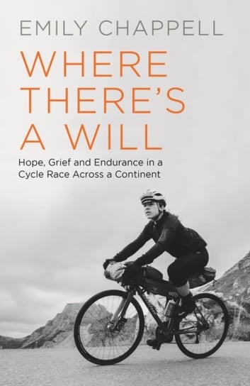 Where Theres A Will: Hope, Grief and Endurance in a Cycle Race Across a Continent Emily Chappell