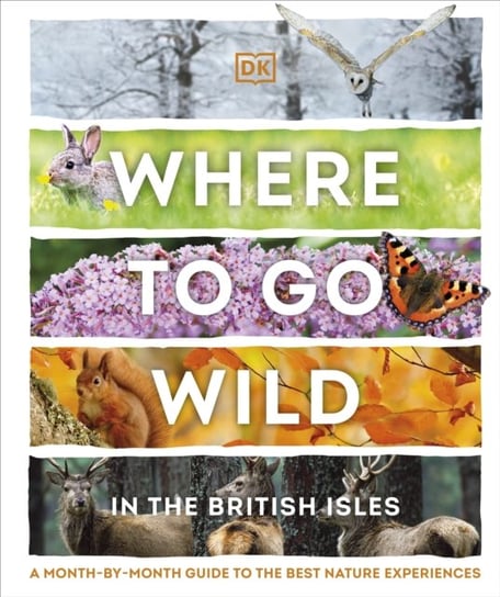 Where to Go Wild in the British Isles: A Month-by-Month Guide to the Best Nature Experiences Opracowanie zbiorowe